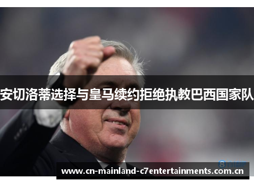 安切洛蒂选择与皇马续约拒绝执教巴西国家队