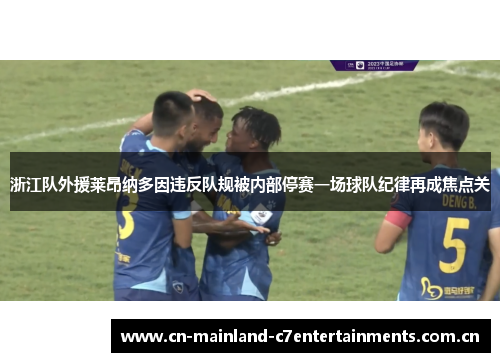 浙江队外援莱昂纳多因违反队规被内部停赛一场球队纪律再成焦点关